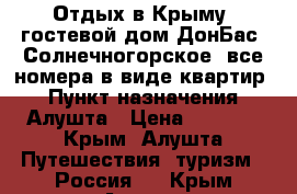 Отдых в Крыму, гостевой дом ДонБас, Солнечногорское, все номера в виде квартир. › Пункт назначения ­ Алушта › Цена ­ 1 200 - Крым, Алушта Путешествия, туризм » Россия   . Крым,Алушта